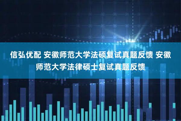 信弘优配 安徽师范大学法硕复试真题反馈 安徽师范大学法律硕士复试真题反馈