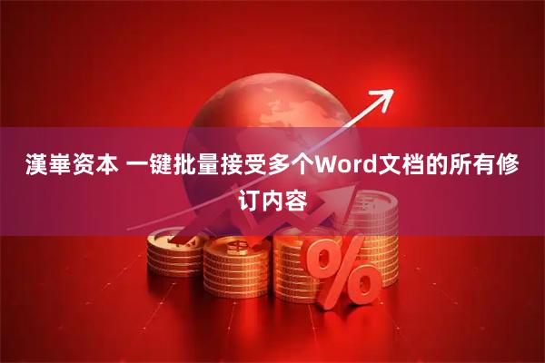 漢崋资本 一键批量接受多个Word文档的所有修订内容