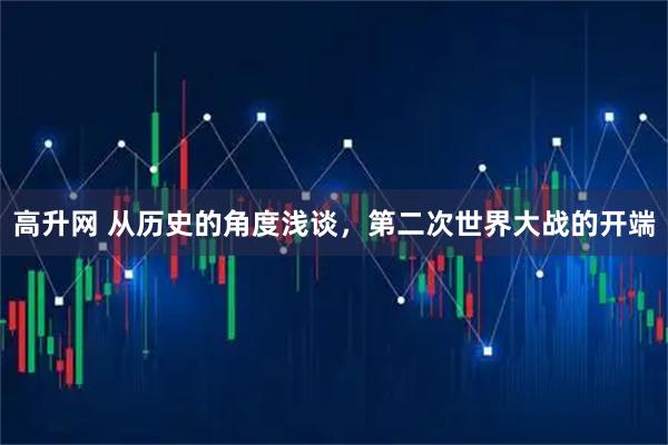 高升网 从历史的角度浅谈，第二次世界大战的开端