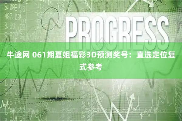 牛途网 061期夏姐福彩3D预测奖号：直选定位复式参考