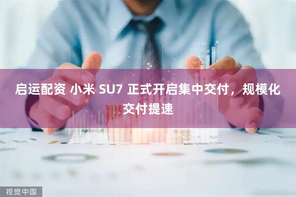 启运配资 小米 SU7 正式开启集中交付，规模化交付提速