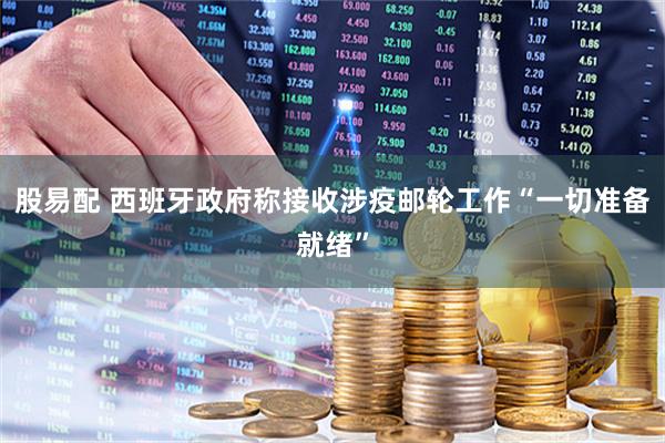 股易配 西班牙政府称接收涉疫邮轮工作“一切准备就绪”