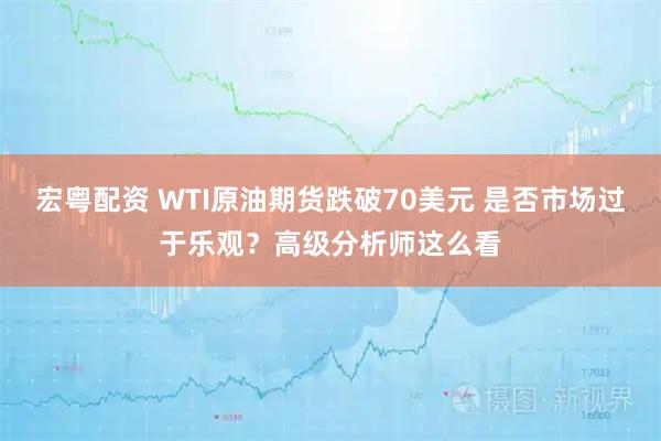 宏粤配资 WTI原油期货跌破70美元 是否市场过于乐观?高级分析师这么看