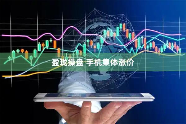 盈珑操盘 手机集体涨价